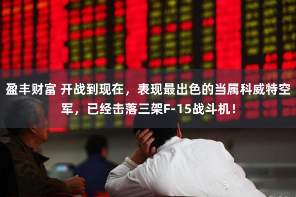 盈丰财富 开战到现在，表现最出色的当属科威特空军，已经击落三架F-15战斗机！