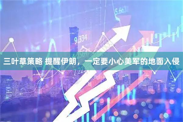 三叶草策略 提醒伊朗，一定要小心美军的地面入侵
