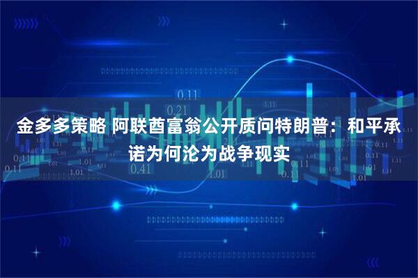 金多多策略 阿联酋富翁公开质问特朗普：和平承诺为何沦为战争现实