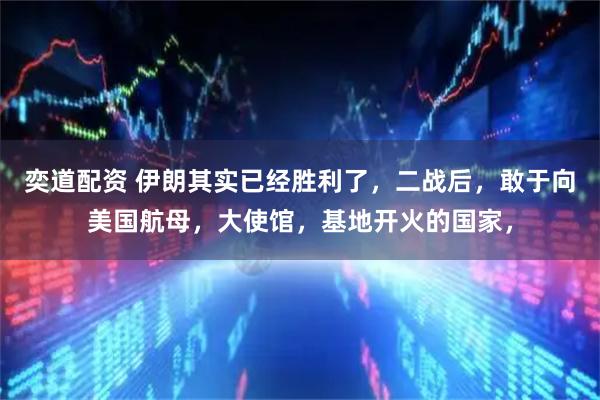 奕道配资 伊朗其实已经胜利了，二战后，敢于向美国航母，大使馆，基地开火的国家，