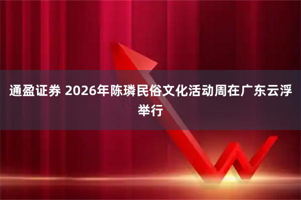 通盈证券 2026年陈璘民俗文化活动周在广东云浮举行