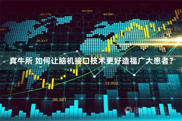 真牛所 如何让脑机接口技术更好造福广大患者？