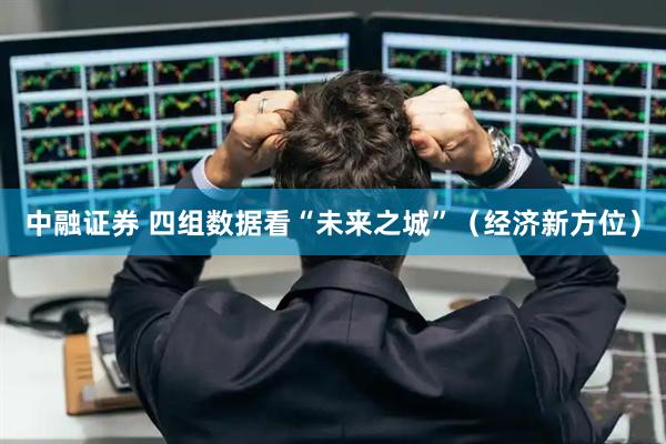 中融证券 四组数据看“未来之城”（经济新方位）