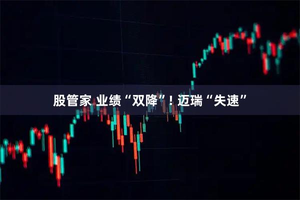 股管家 业绩“双降”! 迈瑞“失速”