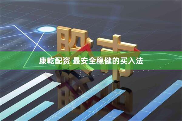 康乾配资 最安全稳健的买入法