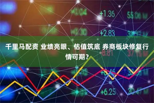 千里马配资 业绩亮眼、估值筑底 券商板块修复行情可期？