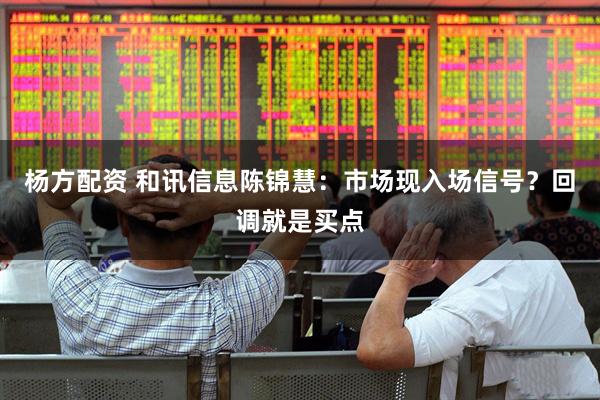 杨方配资 和讯信息陈锦慧：市场现入场信号？回调就是买点