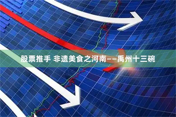 股票推手 非遗美食之河南——禹州十三碗