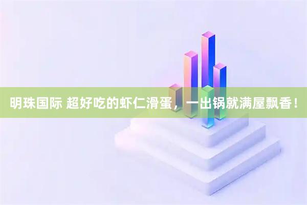 明珠国际 超好吃的虾仁滑蛋，一出锅就满屋飘香！