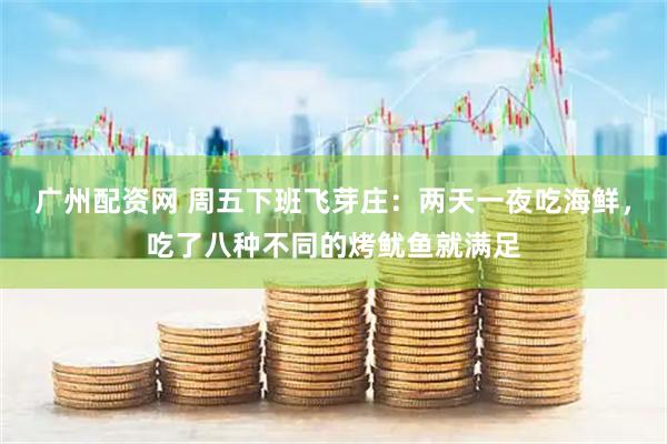 广州配资网 周五下班飞芽庄：两天一夜吃海鲜，吃了八种不同的烤鱿鱼就满足