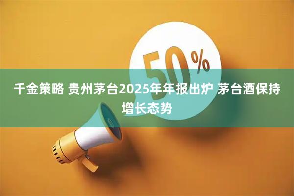 千金策略 贵州茅台2025年年报出炉 茅台酒保持增长态势