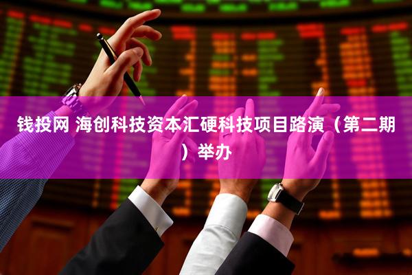 钱投网 海创科技资本汇硬科技项目路演（第二期）举办