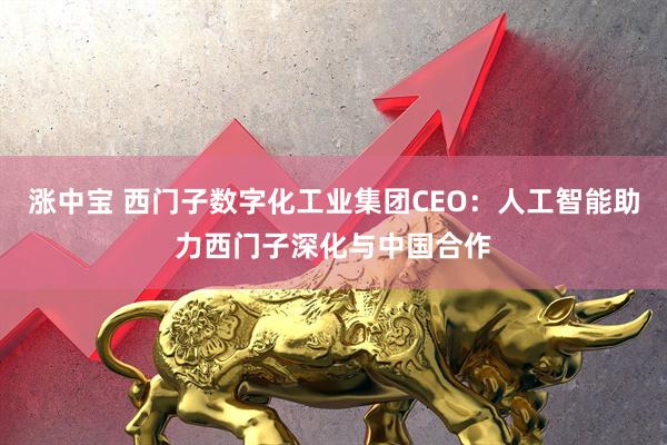 涨中宝 西门子数字化工业集团CEO：人工智能助力西门子深化与中国合作