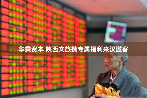 华霖资本 陕西文旅携专属福利来汉邀客
